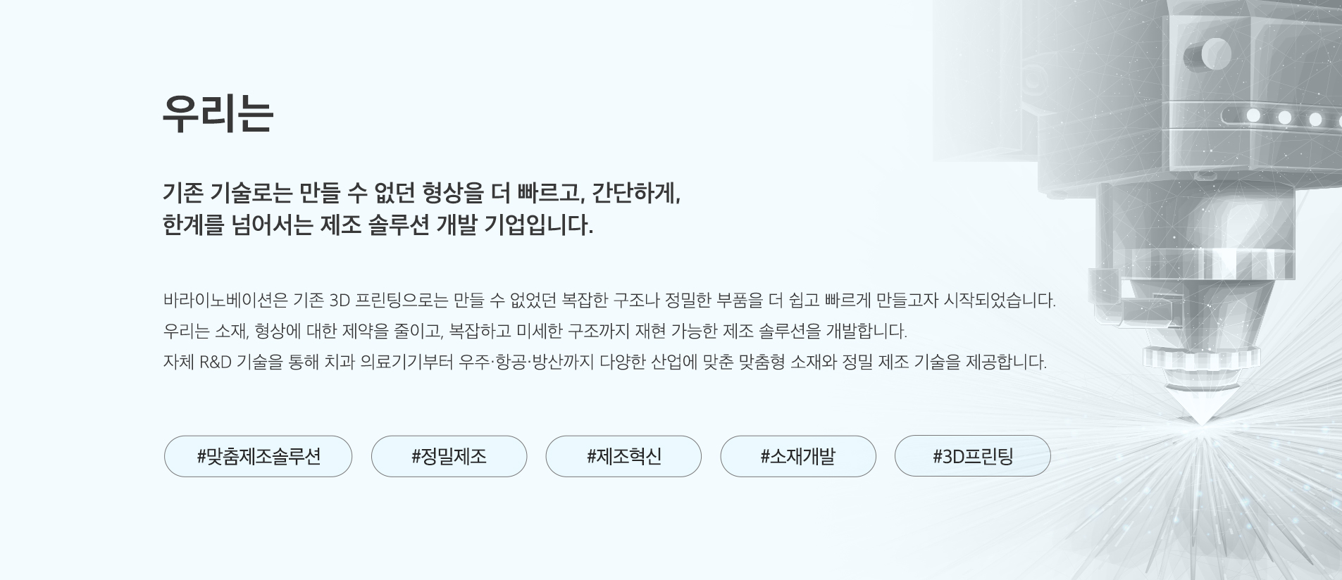 우리는 기존 기술로는 만들 수 없던 형상을 더 빠르고, 간단하게, 한계를 넘어서는 제조 솔루션 개발 기업입니다.